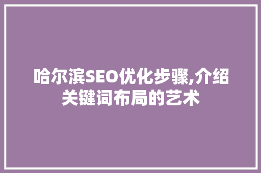 哈尔滨SEO优化步骤,介绍关键词布局的艺术