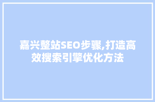 嘉兴整站SEO步骤,打造高效搜索引擎优化方法