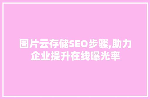 图片云存储SEO步骤,助力企业提升在线曝光率