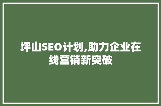 坪山SEO计划,助力企业在线营销新突破