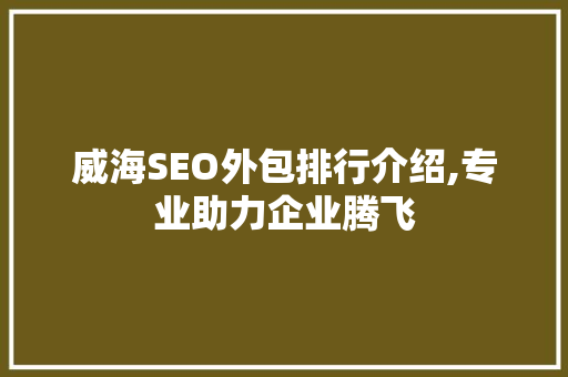 威海SEO外包排行介绍,专业助力企业腾飞  第1张