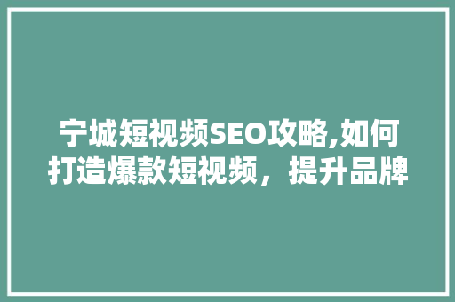 宁城短视频SEO攻略,如何打造爆款短视频，提升品牌影响力