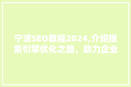 宁波SEO教程2024,介绍搜索引擎优化之路，助力企业网站脱颖而出