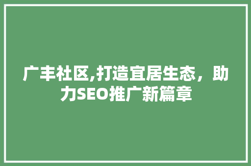 广丰社区,打造宜居生态，助力SEO推广新篇章