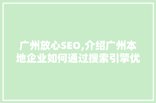 广州放心SEO,介绍广州本地企业如何通过搜索引擎优化抢占市场先机