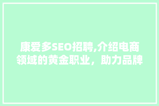 康爱多SEO招聘,介绍电商领域的黄金职业，助力品牌腾飞！