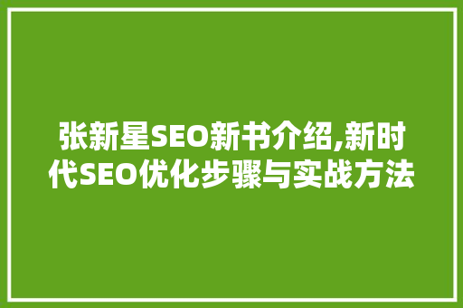 张新星SEO新书介绍,新时代SEO优化步骤与实战方法