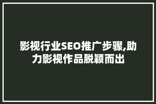 影视行业SEO推广步骤,助力影视作品脱颖而出