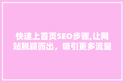 快速上首页SEO步骤,让网站脱颖而出，吸引更多流量