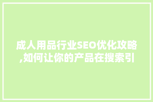 成人用品行业SEO优化攻略,如何让你的产品在搜索引擎中脱颖而出