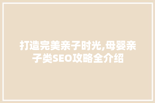 打造完美亲子时光,母婴亲子类SEO攻略全介绍  第1张