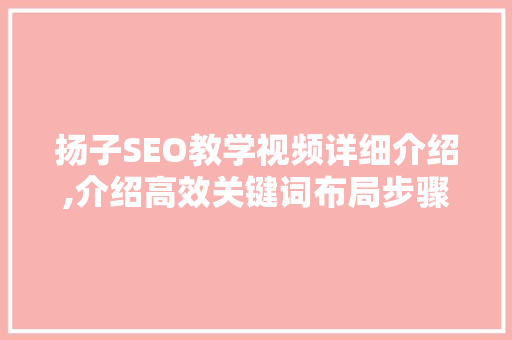 扬子SEO教学视频详细介绍,介绍高效关键词布局步骤
