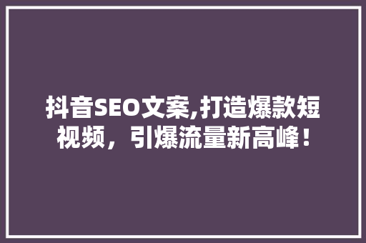 抖音SEO文案,打造爆款短视频，引爆流量新高峰！