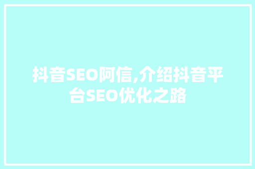 抖音SEO阿信,介绍抖音平台SEO优化之路