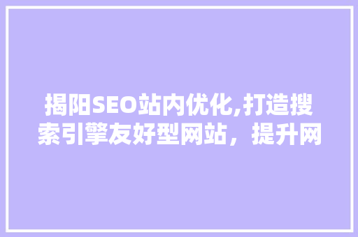 揭阳SEO站内优化,打造搜索引擎友好型网站，提升网站排名