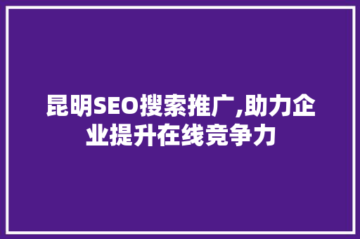 昆明SEO搜索推广,助力企业提升在线竞争力
