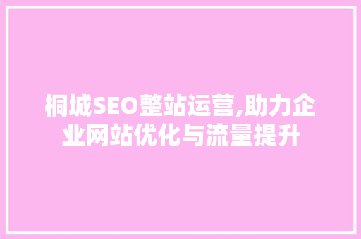 桐城SEO整站运营,助力企业网站优化与流量提升