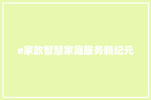 e家政智慧家庭服务新纪元
