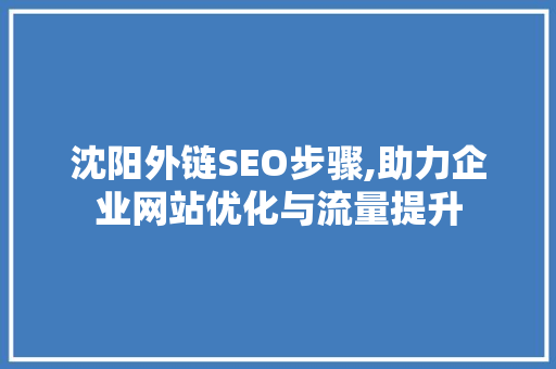沈阳外链SEO步骤,助力企业网站优化与流量提升