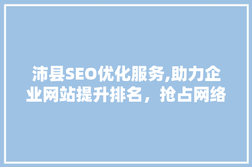 沛县SEO优化服务,助力企业网站提升排名，抢占网络市场先机
