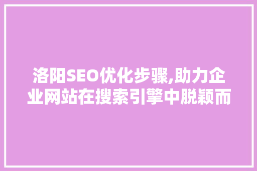 洛阳SEO优化步骤,助力企业网站在搜索引擎中脱颖而出