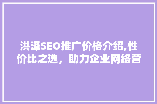 洪泽SEO推广价格介绍,性价比之选，助力企业网络营销