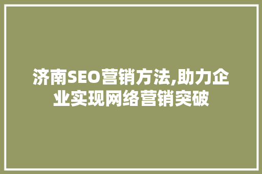 济南SEO营销方法,助力企业实现网络营销突破