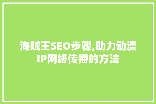 海贼王SEO步骤,助力动漫IP网络传播的方法