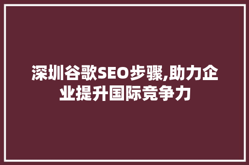 深圳谷歌SEO步骤,助力企业提升国际竞争力