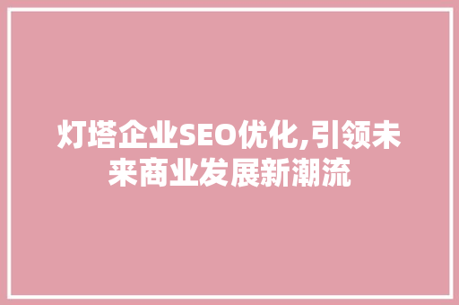 灯塔企业SEO优化,引领未来商业发展新潮流  第1张