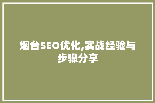烟台SEO优化,实战经验与步骤分享