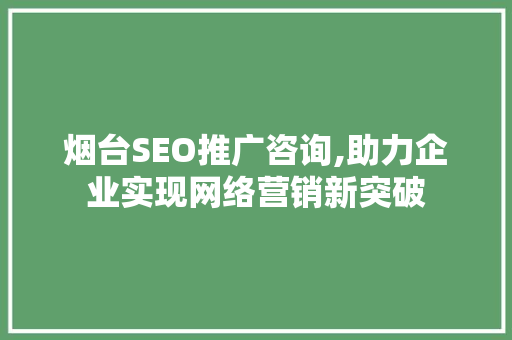 烟台SEO推广咨询,助力企业实现网络营销新突破