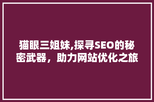 猫眼三姐妹,探寻SEO的秘密武器，助力网站优化之旅