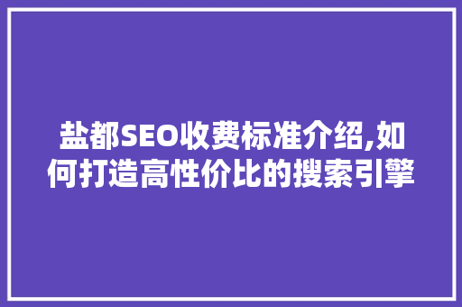 盐都SEO收费标准介绍,如何打造高性价比的搜索引擎优化步骤