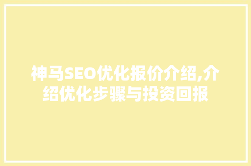 神马SEO优化报价介绍,介绍优化步骤与投资回报