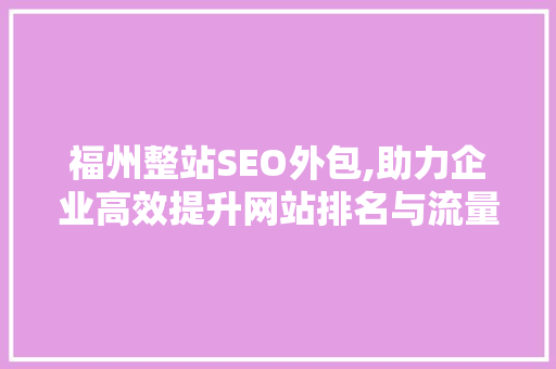 福州整站SEO外包,助力企业高效提升网站排名与流量