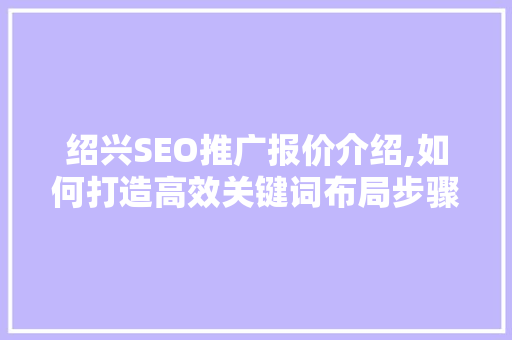绍兴SEO推广报价介绍,如何打造高效关键词布局步骤