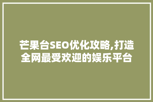 芒果台SEO优化攻略,打造全网最受欢迎的娱乐平台