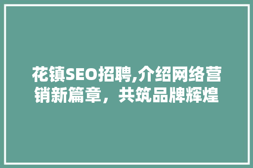 花镇SEO招聘,介绍网络营销新篇章，共筑品牌辉煌  第1张
