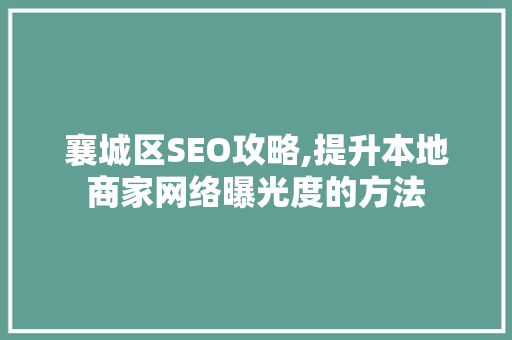 襄城区SEO攻略,提升本地商家网络曝光度的方法