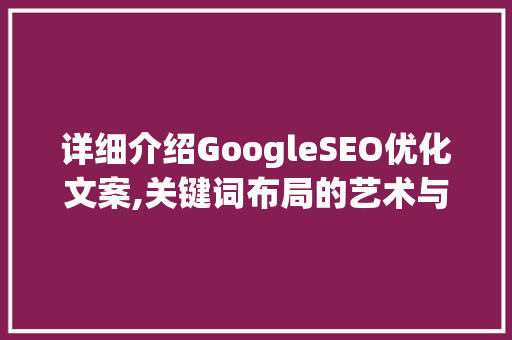 详细介绍GoogleSEO优化文案,关键词布局的艺术与步骤