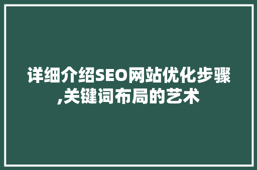 详细介绍SEO网站优化步骤,关键词布局的艺术