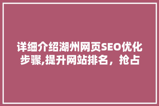 详细介绍湖州网页SEO优化步骤,提升网站排名，抢占互联网高地