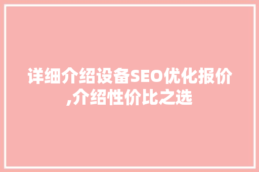 详细介绍设备SEO优化报价,介绍性价比之选
