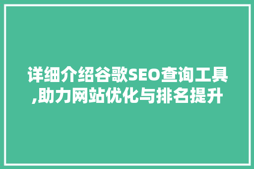 详细介绍谷歌SEO查询工具,助力网站优化与排名提升