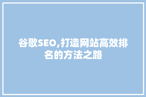 谷歌SEO,打造网站高效排名的方法之路