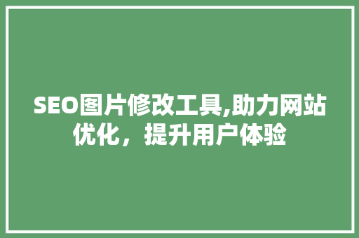 SEO图片修改工具,助力网站优化，提升用户体验