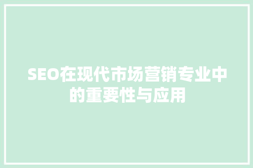 SEO在现代市场营销专业中的重要性与应用