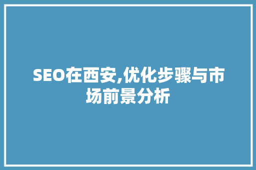 SEO在西安,优化步骤与市场前景分析