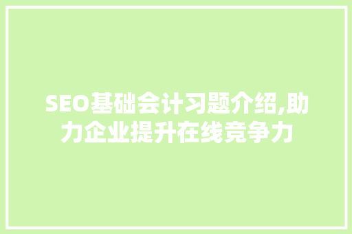 SEO基础会计习题介绍,助力企业提升在线竞争力  第1张